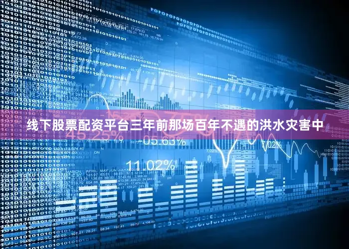 线下股票配资平台三年前那场百年不遇的洪水灾害中