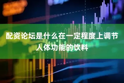 配资论坛是什么在一定程度上调节人体功能的饮料