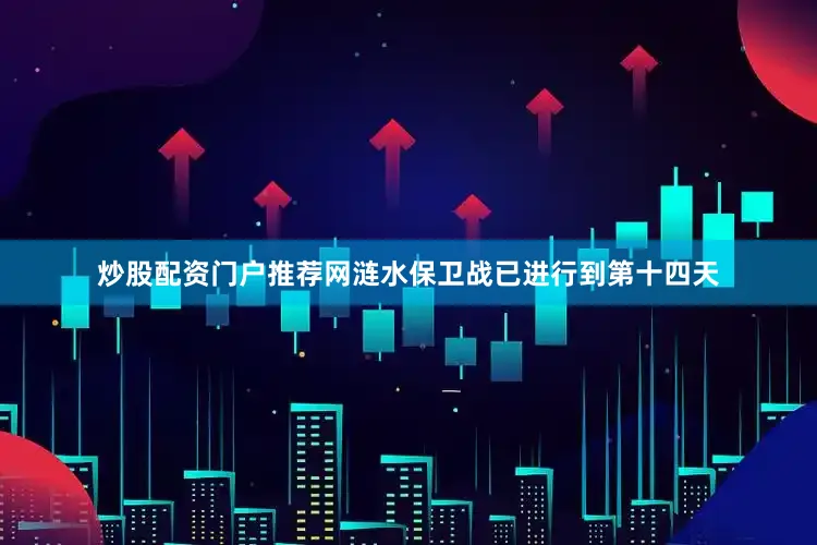 炒股配资门户推荐网涟水保卫战已进行到第十四天