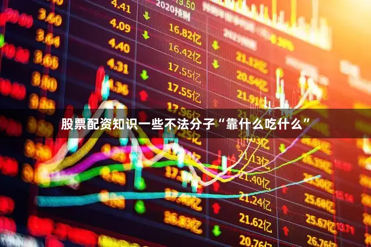 股票配资知识一些不法分子“靠什么吃什么”