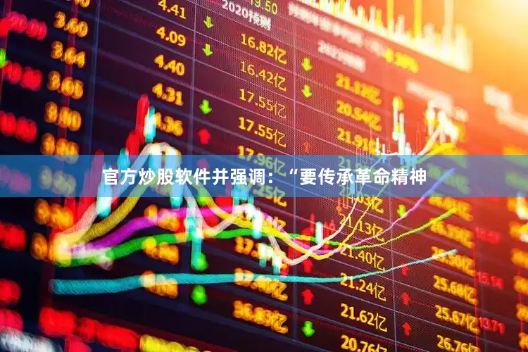 官方炒股软件并强调：“要传承革命精神
