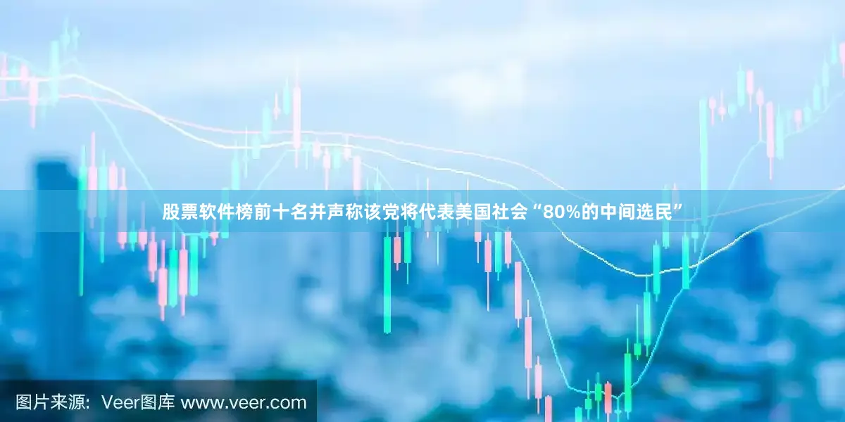 股票软件榜前十名并声称该党将代表美国社会“80%的中间选民”