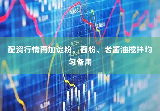 配资行情再加淀粉、面粉、老酱油搅拌均匀备用