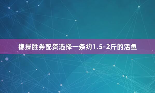 稳操胜券配资选择一条约1.5-2斤的活鱼