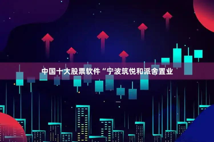 中国十大股票软件“宁波筑悦和派舍置业