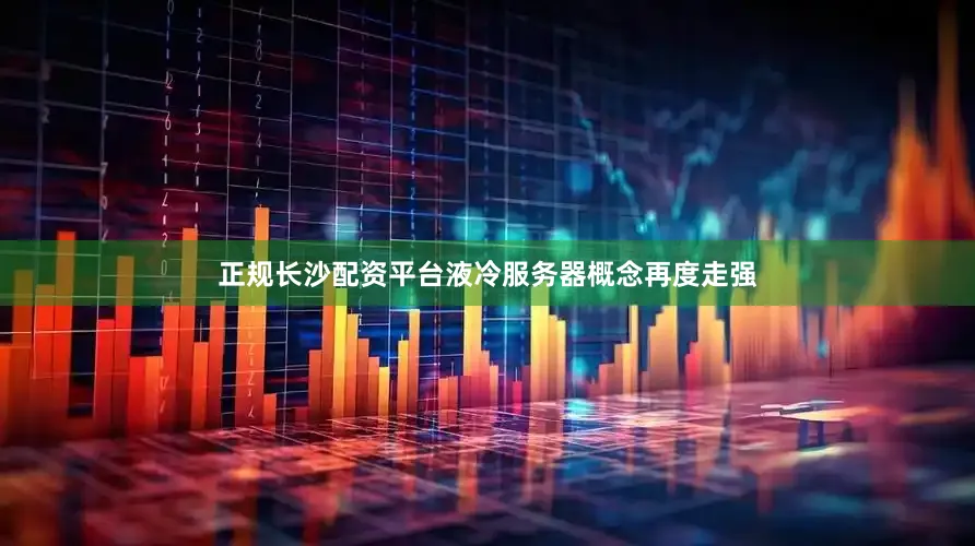 正规长沙配资平台　　液冷服务器概念再度走强