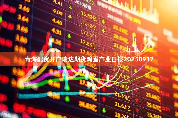 青海配资开户瑞达期货鸡蛋产业日报20250917