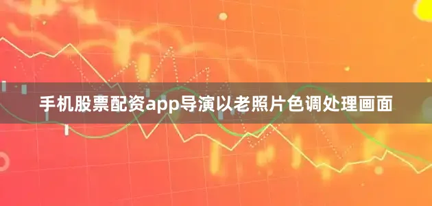 手机股票配资app导演以老照片色调处理画面