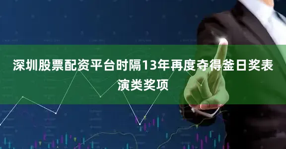 深圳股票配资平台时隔13年再度夺得釜日奖表演类奖项