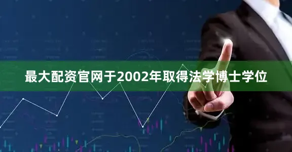 最大配资官网于2002年取得法学博士学位